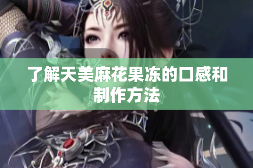 了解天美麻花果冻的口感和制作方法