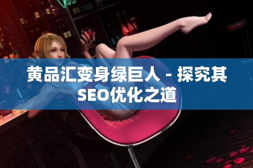 黄品汇变身绿巨人 - 探究其SEO优化之道