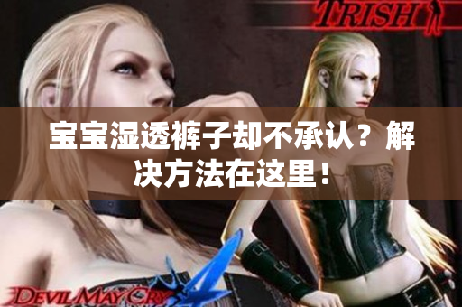宝宝湿透裤子却不承认？解决方法在这里！