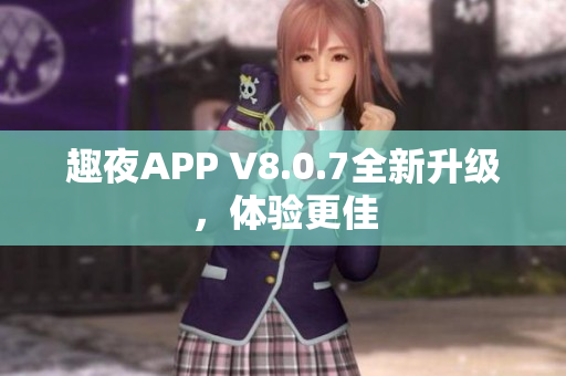 趣夜APP V8.0.7全新升级，体验更佳