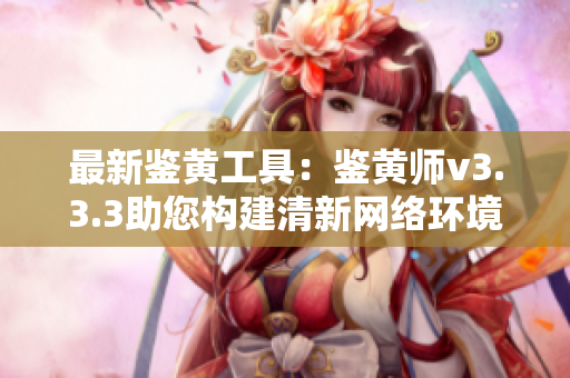 最新鉴黄工具：鉴黄师v3.3.3助您构建清新网络环境