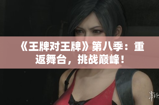 《王牌对王牌》第八季：重返舞台，挑战巅峰！