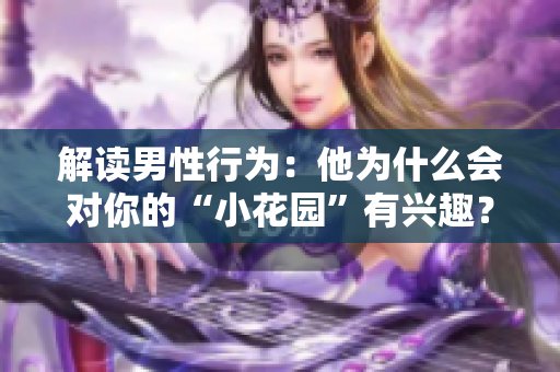 解读男性行为：他为什么会对你的“小花园”有兴趣？