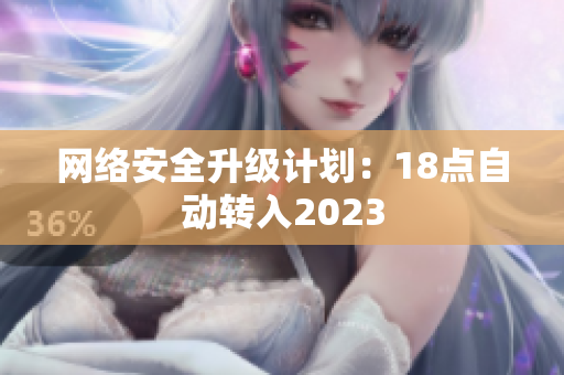 网络安全升级计划：18点自动转入2023
