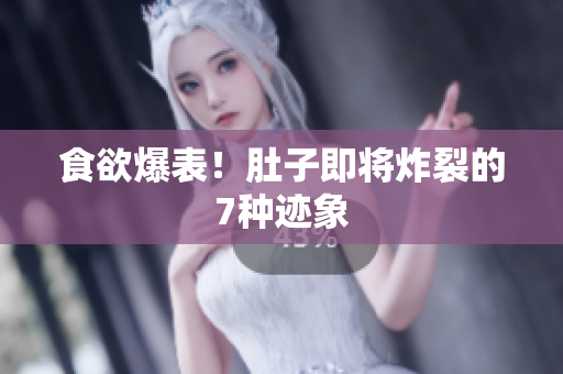 食欲爆表！肚子即将炸裂的7种迹象