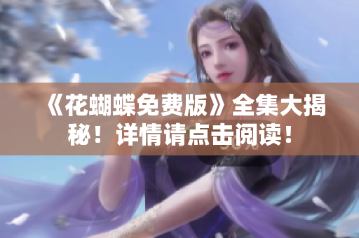 《花蝴蝶免费版》全集大揭秘！详情请点击阅读！