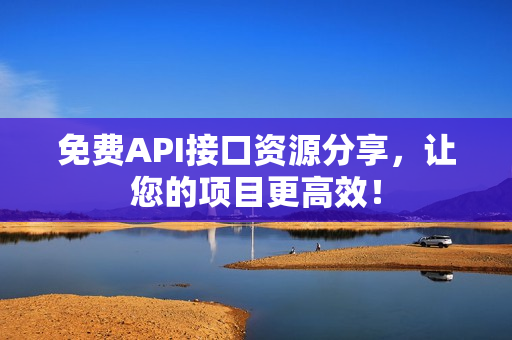 免费API接口资源分享，让您的项目更高效！