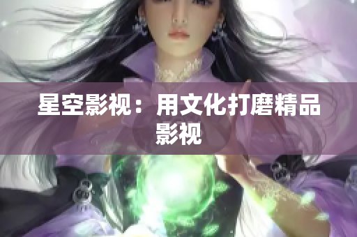 星空影视：用文化打磨精品影视