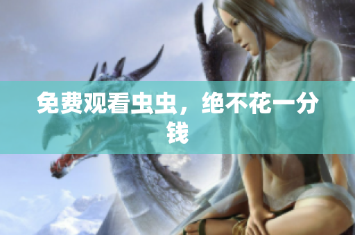 免费观看虫虫，绝不花一分钱