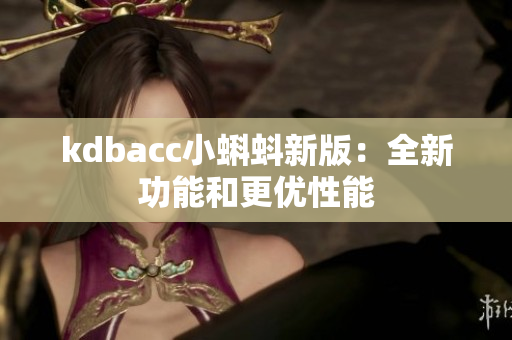 kdbacc小蝌蚪新版：全新功能和更优性能