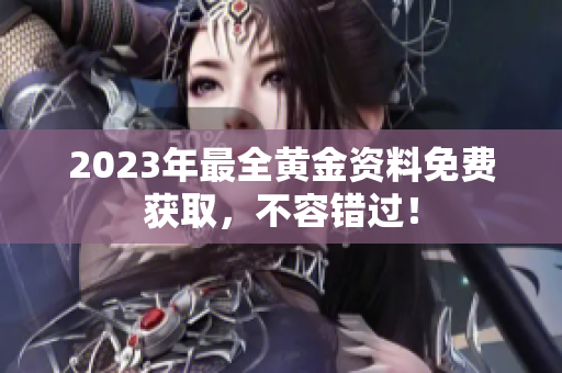2023年最全黄金资料免费获取，不容错过！