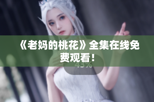 《老妈的桃花》全集在线免费观看！
