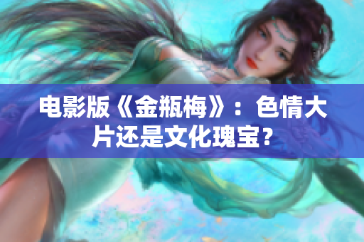 电影版《金瓶梅》：色情大片还是文化瑰宝？