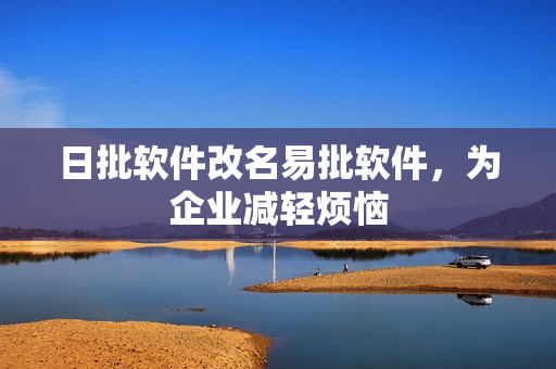 日批软件改名易批软件，为企业减轻烦恼