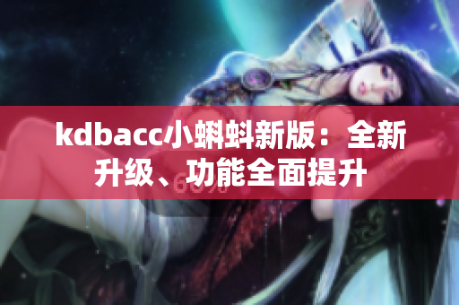 kdbacc小蝌蚪新版：全新升级、功能全面提升