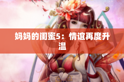 妈妈的闺蜜5：情谊再度升温