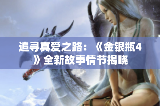 追寻真爱之路：《金银瓶4》全新故事情节揭晓