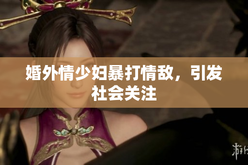 婚外情少妇暴打情敌，引发社会关注