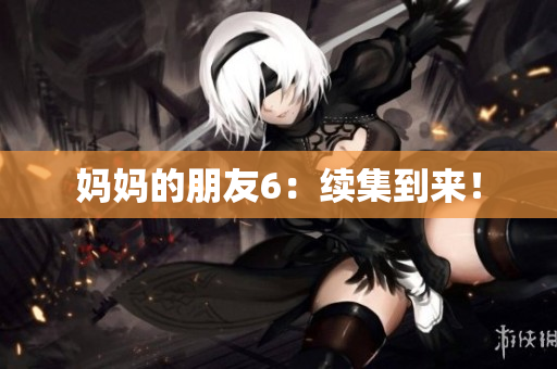 妈妈的朋友6：续集到来！