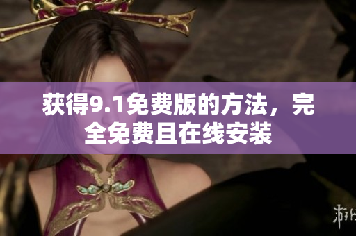 获得9.1免费版的方法，完全免费且在线安装