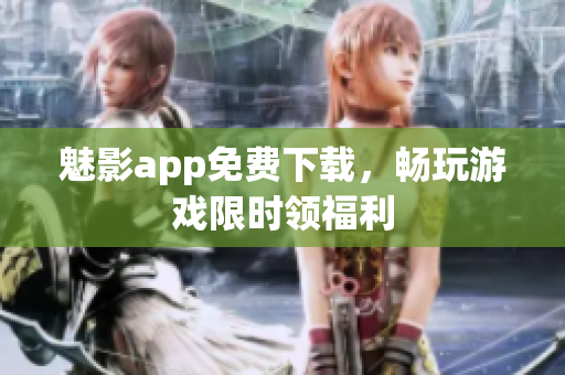 魅影app免费下载，畅玩游戏限时领福利