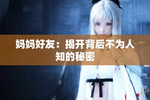 妈妈好友：揭开背后不为人知的秘密