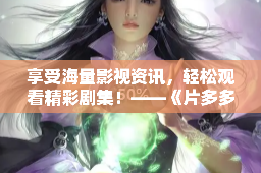 享受海量影视资讯，轻松观看精彩剧集！——《片多多》免费电视剧平台