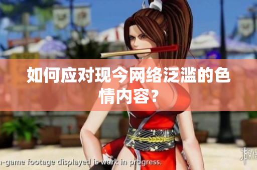 如何应对现今网络泛滥的色情内容？
