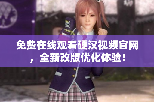 免费在线观看硬汉视频官网，全新改版优化体验！