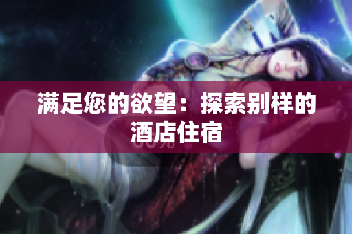 满足您的欲望：探索别样的酒店住宿