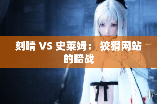 刻晴 VS 史莱姆： 狡猾网站的暗战
