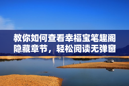 教你如何查看幸福宝笔趣阁隐藏章节，轻松阅读无弹窗