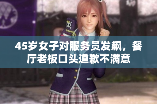 45岁女子对服务员发飙，餐厅老板口头道歉不满意