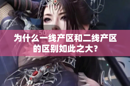 为什么一线产区和二线产区的区别如此之大？