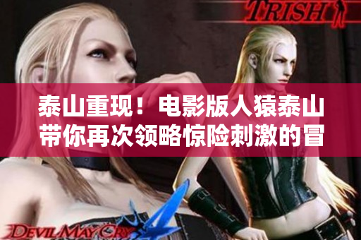 泰山重现！电影版人猿泰山带你再次领略惊险刺激的冒险之旅