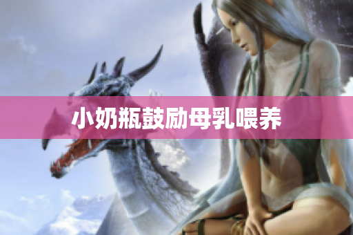 小奶瓶鼓励母乳喂养