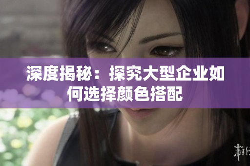 深度揭秘：探究大型企业如何选择颜色搭配