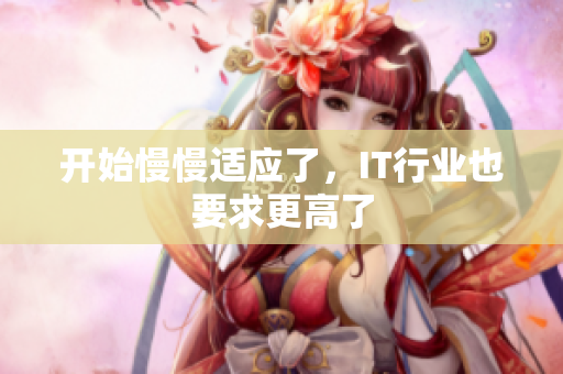 开始慢慢适应了，IT行业也要求更高了