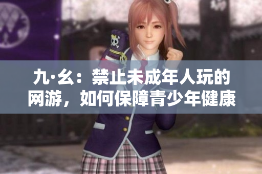 九·幺：禁止未成年人玩的网游，如何保障青少年健康成长？
