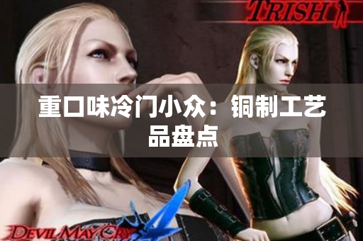 重口味冷门小众：铜制工艺品盘点