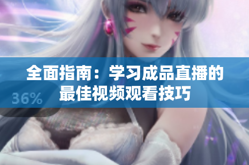 全面指南：学习成品直播的最佳视频观看技巧