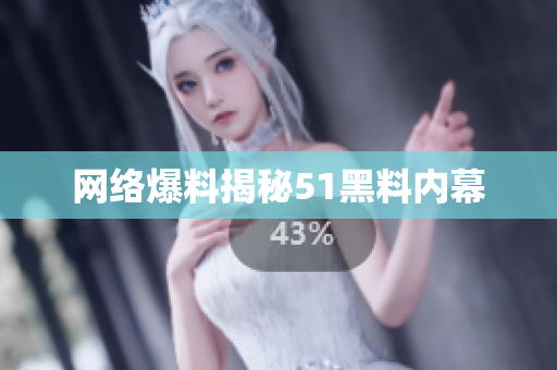 网络爆料揭秘51黑料内幕