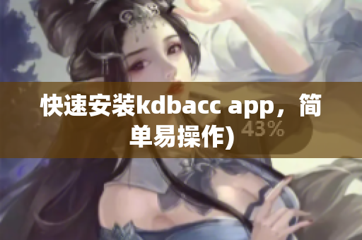 快速安装kdbacc app，简单易操作)