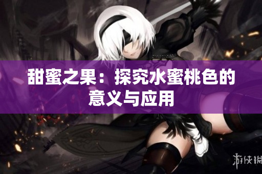 甜蜜之果：探究水蜜桃色的意义与应用