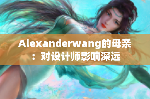 Alexanderwang的母亲：对设计师影响深远