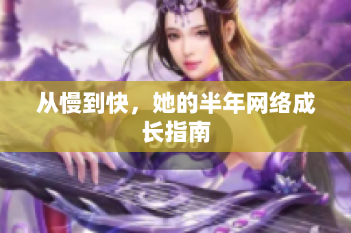 从慢到快，她的半年网络成长指南