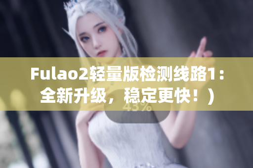 Fulao2轻量版检测线路1：全新升级，稳定更快！)