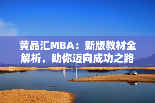 黄品汇MBA：新版教材全解析，助你迈向成功之路