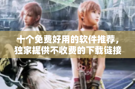 十个免费好用的软件推荐，独家提供不收费的下载链接