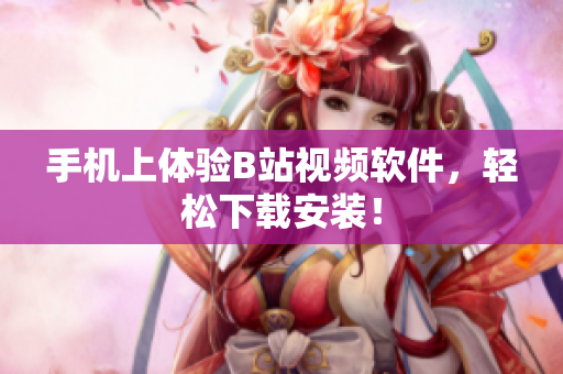 手机上体验B站视频软件，轻松下载安装！